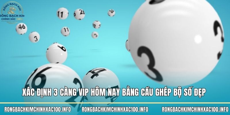 Xác định 3 càng vip hôm nay bằng cầu ghép bộ số đẹp