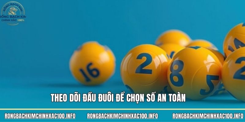 Theo dõi đầu đuôi để chọn số an toàn Theo dõi đầu đuôi để chọn số an toàn