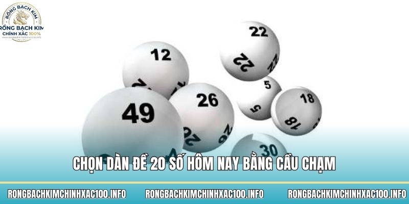 Chọn dàn đề 20 số hôm nay bằng cầu chạm 