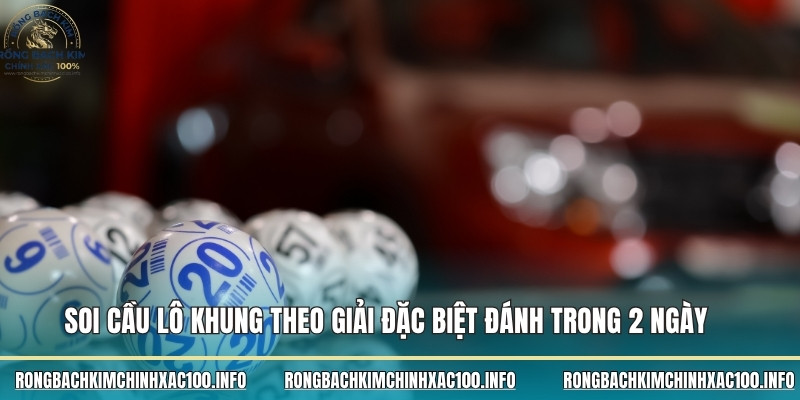 Soi cầu lô khung theo giải đặc biệt đánh trong 2 ngày 
