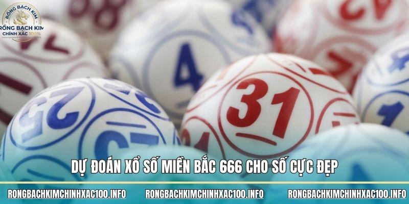 Dự đoán xổ số miền Bắc 666 cho số cực đẹp