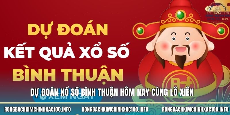 Dự đoán xổ số Bình Thuận hôm nay cùng lô xiên