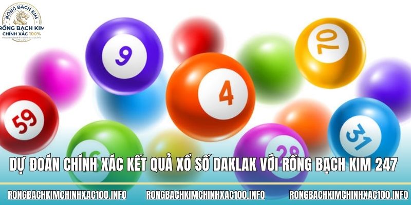 Dự đoán chính xác kết quả xổ số Daklak với Rồng bạch kim 247 